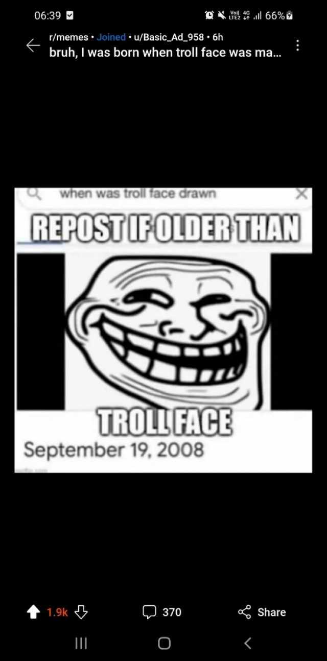 0639 9 l 66% á r/memesJoined u/Basic_Ad_958 6h bruh I was born when troll face was ma.. when was troll face drawn REPOSTIFOLDEBTHAN ROLLFACE September 19 2008 t1.9k 370 Share O