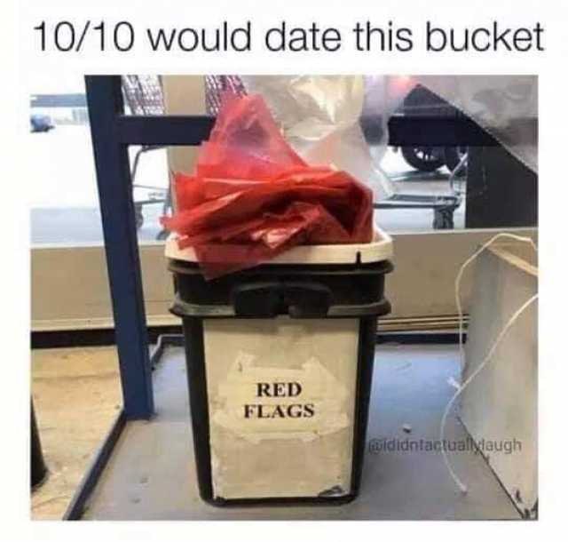 10/10 would date this bucket RED FLAGS @ididntactuallylaugh 