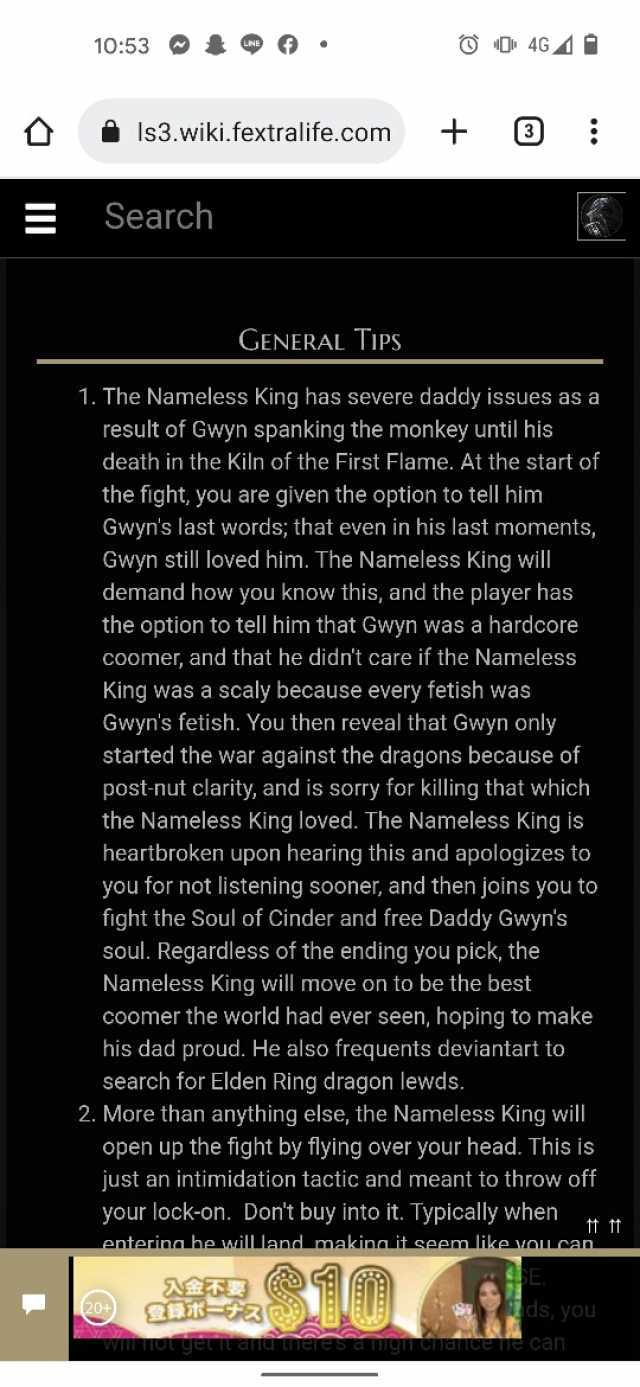 1053 O0 46A Is3.wiki.fextralife.com + E Search GENERAL TIPS 1. The Nameless King has severe daddy issues as a result of Gwyn spanking the monkey until his death in the Kiln of the First Flame. At the start of the fight you are giv