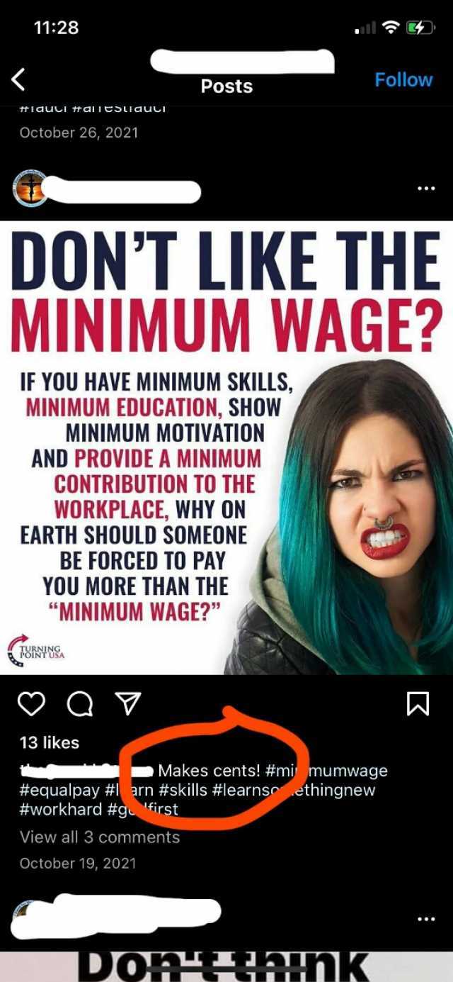 1128  Posts Follow t*IauuI tantJuauc October 26 2021 DONT LIKE THE MINIMUM WAGE IF YOU HAVE MINIMUM SKILLS MINIMUM EDUCATION SHOW MINIMUM MOTIVATION AND PROVIDE A MINIMUM CONTRIBUTION TO THE WORKPLACE WHY ON EARTH SHOULD SOMEONE B