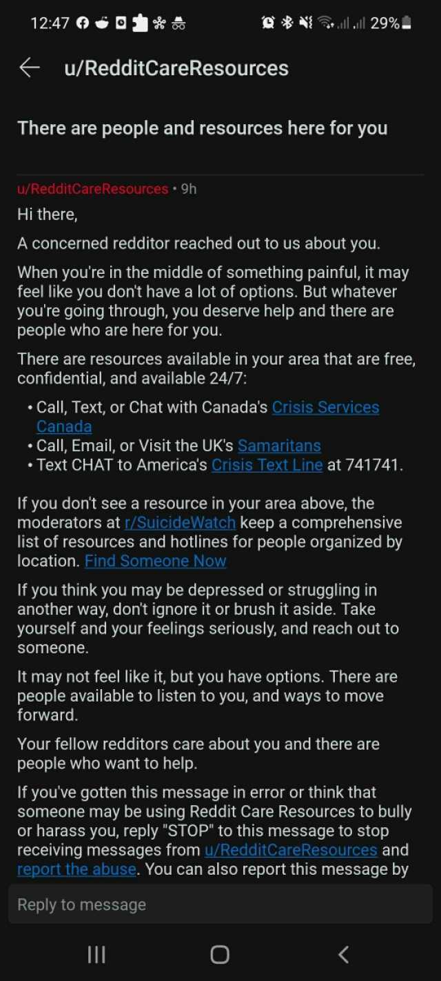 1247 0* Nll il 29% u/RedditCareResources There are people and resources here for you u/RedditCare Resources 9h Hi there A concerned redditor reached out to us about you. When youre in the middle of something painful it may feel li
