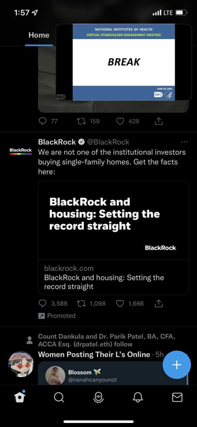 157 4 ll LTE O NATIONAL INSTITUTES OF HEALTH Home VIRTUAL STAKEHOLDER ENGAGEMENT MEETING BREAK JUNE 29 2022 NIH NIH t 159 428 BlackRock@BlackRock BlackRock We are not one of the institutional investors buying single-family homes. 