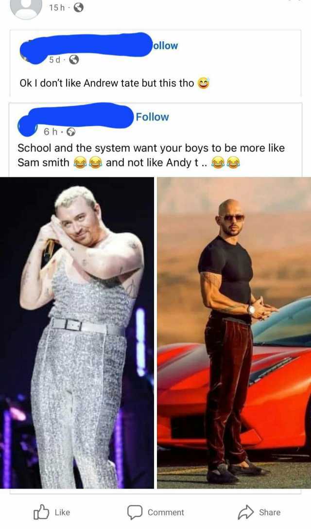 15h ollow 5d OkI dont like Andrew tate but this tho e Follow 6h School and the system want your boys to be more like Sam smith and not like Andy t .. e Like Comment Share