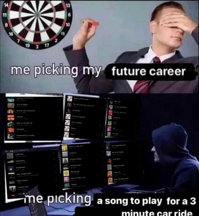 19 me picking my future career -me picking a song to play for a 3 minute snr ridn