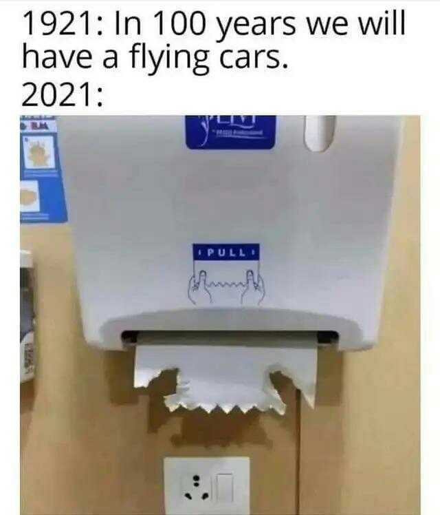 1921 In 100 years we will have a flying cars. 2021 U PULL