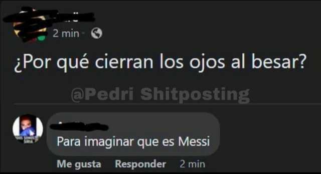 2 min Por qué cierran los ojos al besar @Pedri Shitposting Para imaginar que es Messi Me gusta Responder 2 min