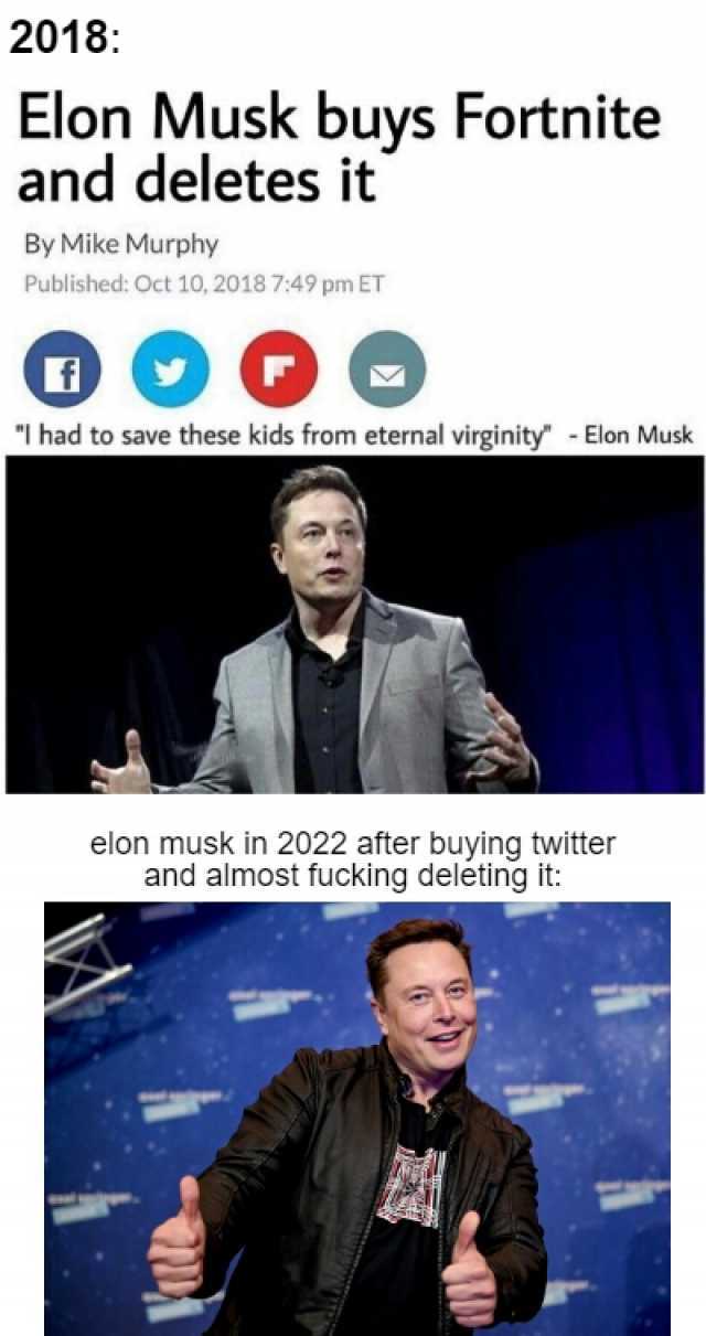 2018 Elon Musk buys Fortnite and deletes it By Mike Murphy Published Oct 10 2018 749 pm ET I had to save these kids from eternal virginity - Elon Musk elon musk in 2022 after buying twitter and almost fucking deleting it