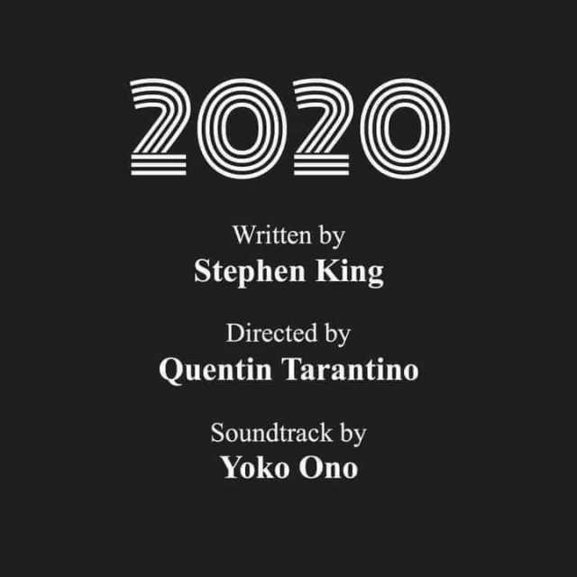 2020 Written by Stephen King Directed by Quentin Tarantino Soundtrack by Yoko Ono 