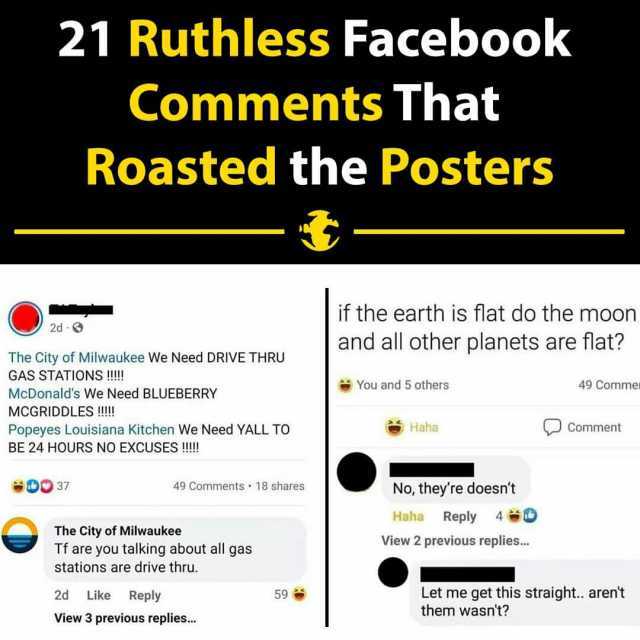 21 Ruthless Facebook Comments That Roasted the Posters 2d-9 The City of Milwaukee We Need DRIVE THRU GAS STATIONS !!! McDonalds We Need BLUEBERRY MCGRIDDLES !!! Popeyes Louisiana Kitchen We Need YALL TO BE 24 HOURS NO EXCUSES !!! 