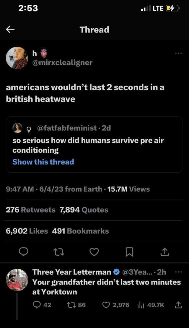 253 h @mirxclealigner british heatwave americans wouldnt last 2 seconds in a Thread Q @fatfabfeminist·2d Show this thread so serious how did humans survive pre air conditioning 947 AM - 6/4/23 from Earth15.7M Views 276 Retweets 7