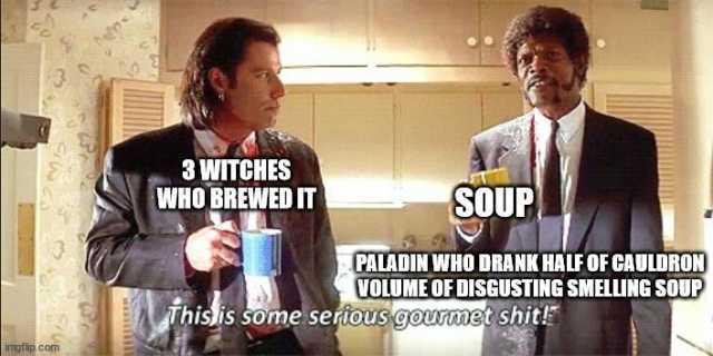 3 WITCHES WHO BREWED IT SOUP PALADIN WHO DRANK HALFOF CAULDRON VOLUMEOFDISGUSTING SMELLING SOUP Thisis sonme seriousgoumet shit ingf lip.com