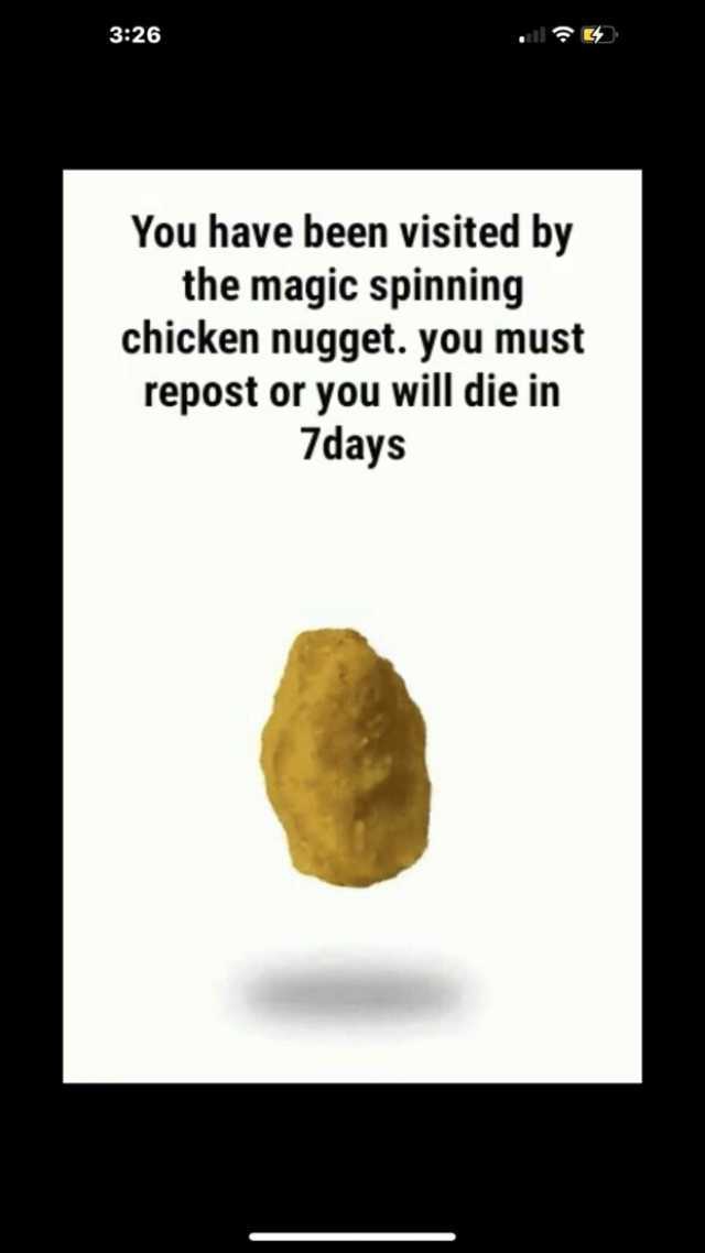 326 You have been visited by the magic spinning chicken nugget. you must repost or you will die in 7days