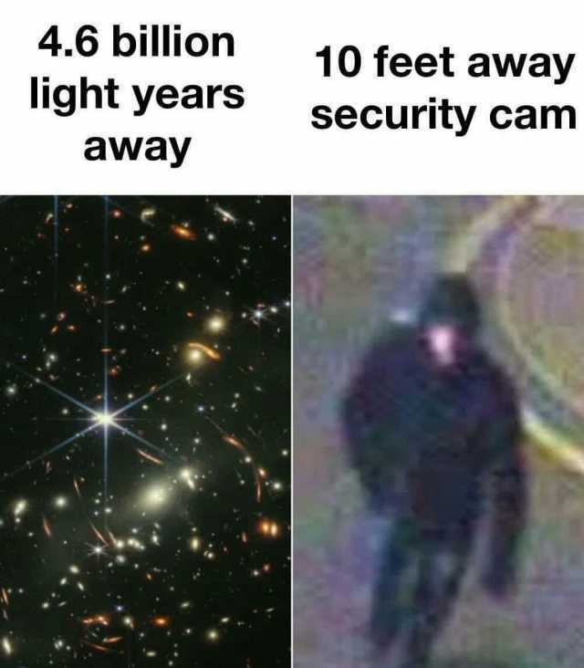 4.6 billion 10 feet away light years security cam away