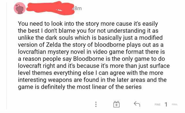 48m You need to look into the story more cause its easily the best dont blame you for not understanding it as unlike the dark souls which is basically just a modified version of Zelda the story of bloodborne plays out as a lovcraf