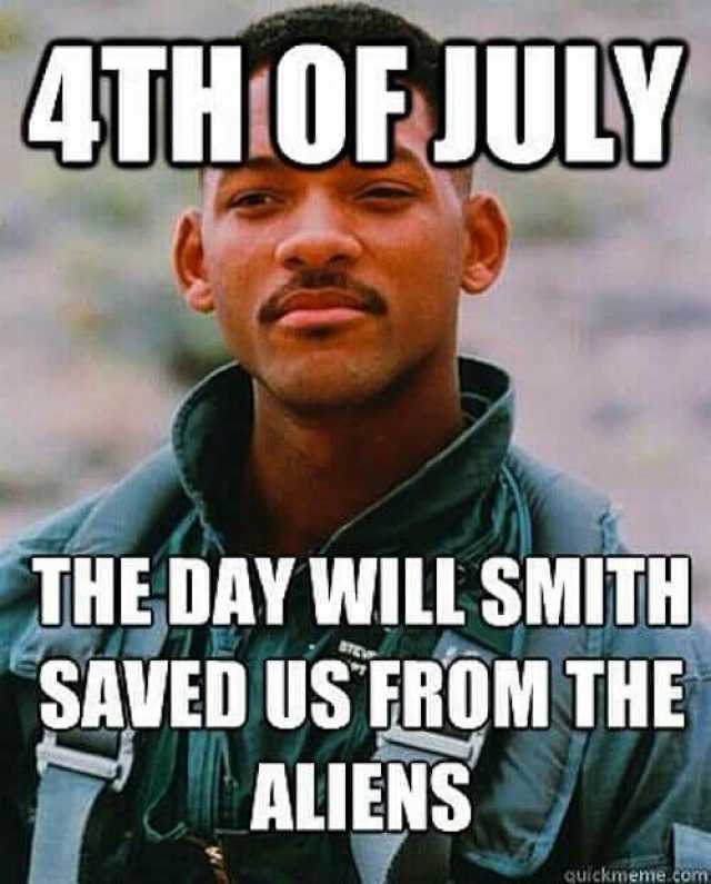 4UHOFJULY THE DAY WILL SMITH SAVED USTROM THE ALIENS quickmeme.com