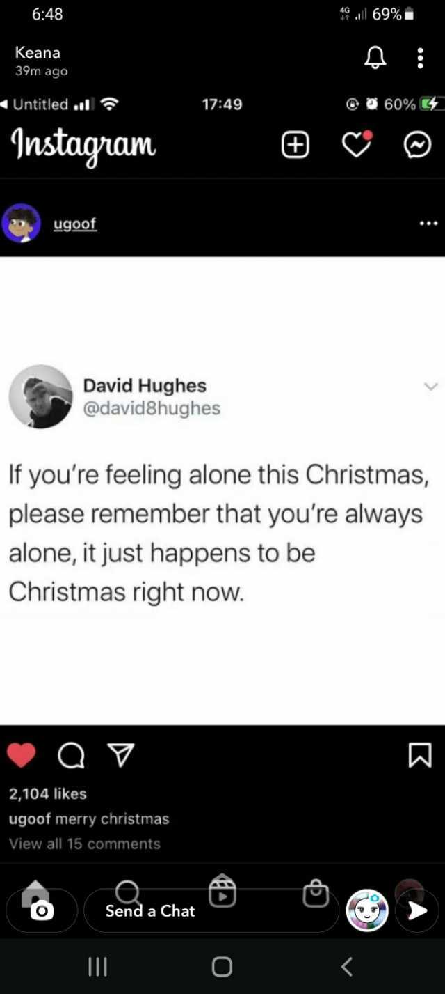 648 4l 69%D Keana 39m ago Untitled l 1749 60% Instagram ugoof David Hughes @david8hughes If youre feeling alone this Christmas please remember that youre always alone it just happens to be Christmas right now. Q 2104 likes ugoof m