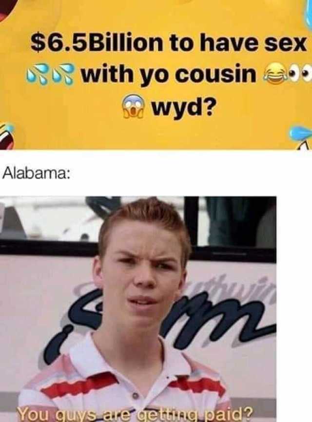 $6.5Billion to have sex with yo cousin wyd? Alabama You quys are getting paid? 