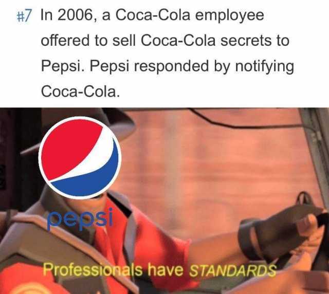 #7 In 2006 a Coca-Cola employee offered to sell Coca-Cola secrets to Pepsi. Pepsi responded by notifying Coca-Cola. pepsi Professionals have STANDARDS 