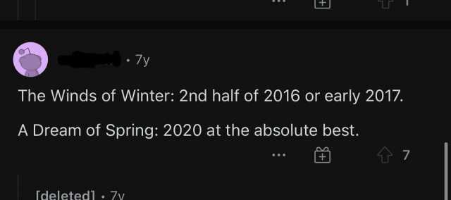 7y The Winds of Winter 2nd half of 2016 or early 2017. A Dream of Spring 2020 at the absolute best. 7 Tdeleted] . 7vy