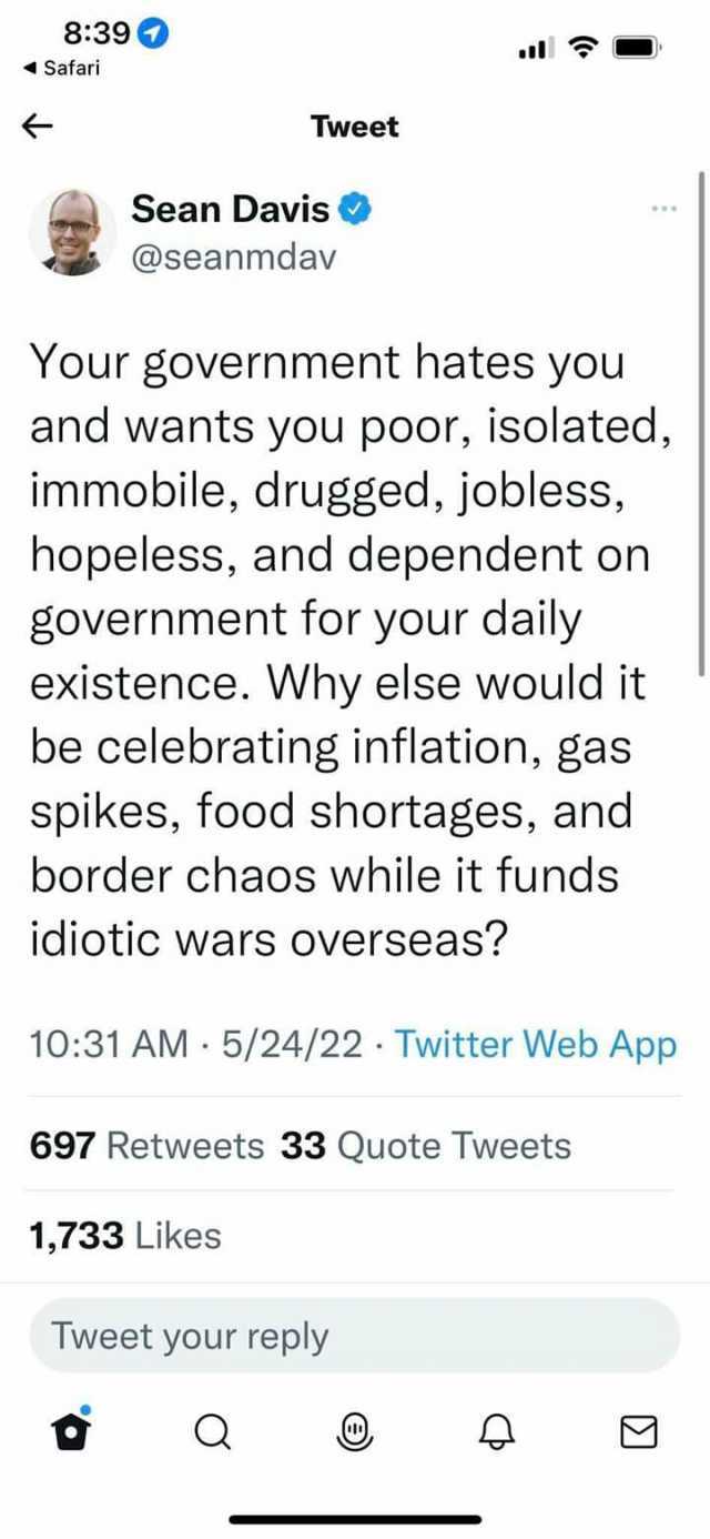 839 Safari Tweet Sean Davis @seanmdav Your government hates you and wants you poor isolated immobile drugged jobless hopeless and dependent on government for your daily existence. Why else would it be celebrating inflation gas spi