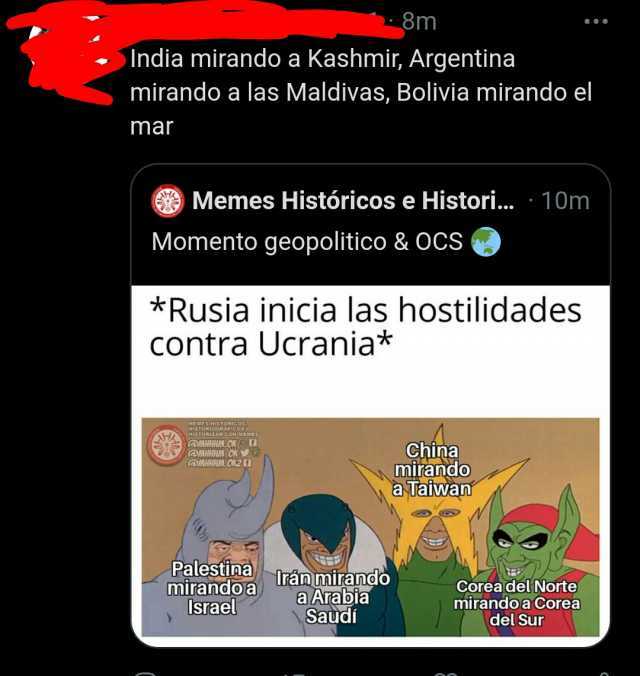 8m India mirando a Kashmir Argentina mirando a las Maldivas Bolivia mirando el mar Memes Históricos e Histor.. 10m Momento geopolitico &OCS *Rusia inicia las hostilidades Contra Ucrania* EMEH HISTORIZAR CON MEME MHHHM.OK VN@MHHHM
