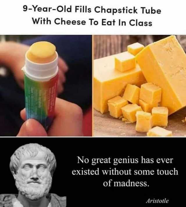 9-Year-Old Fills Chapstick Tube With Cheese To Eat In Class No great genius has ever existed without some touch of madness. Aristotle