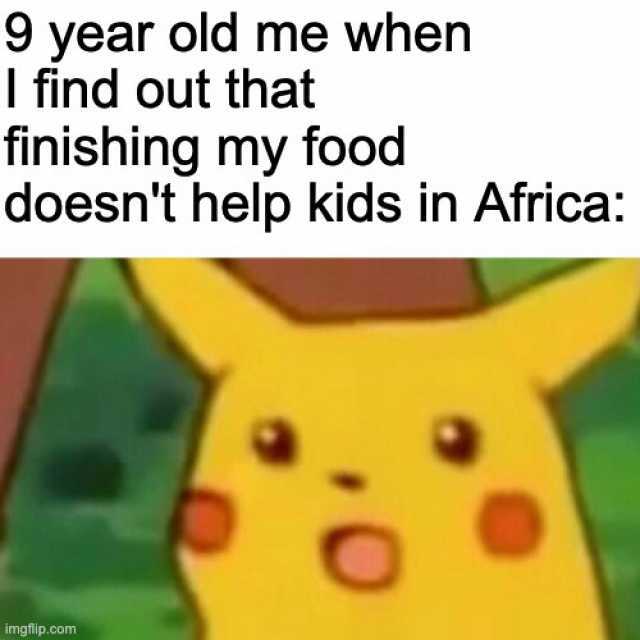 9 year old me when I find out that finishing my food doesnt help kids in Africa imgflip.com