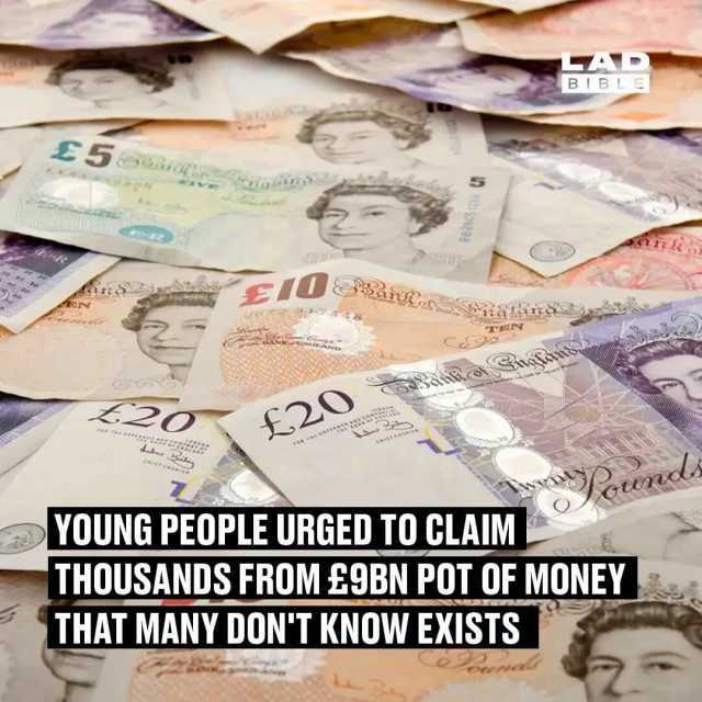 A BIBLE E5iio N TEN L20 F20 YOUNG PEOPLE URGED TO CLAIM THOUSANDS FROM £9BN POT OF MONEY THAT MANY DONT KNOW EXISTS