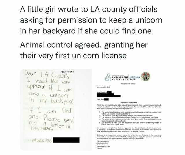A little girl wrote to LA county officials asking for permission to keepa unicorn in her backyard if she could find one Animal control agreed granting her their very first unicorn license Dear LA Gonty I Would like your approval i