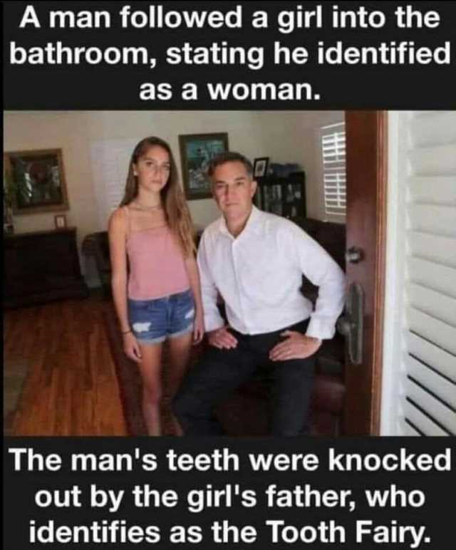 A man followed a girl into the bathroom stating he identified as a woman. The mans teeth were knocked out by the girls father who identifies as the Tooth Fairy.