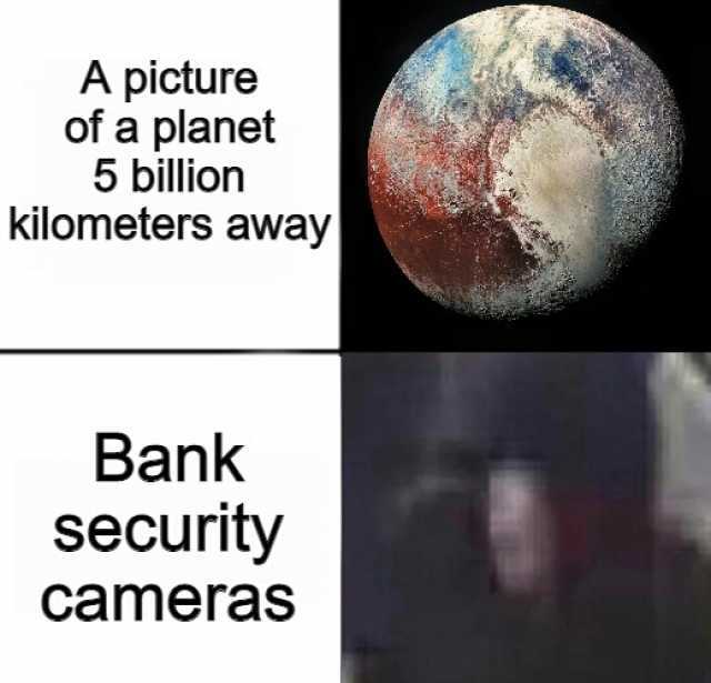 A picture of a planet 5 billion kilometers away Bank security cameras