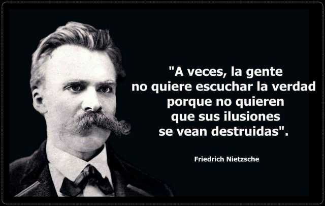 A veces la gente no quiere escuchar la verdad porque no quieren que sus ilusioness se vean destruidas. Friedrich Nietzsche