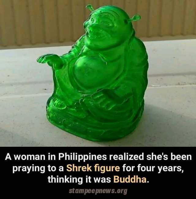 A woman in Philippines realized shes been praying to a Shrek figure for four years thinking it was Buddha. stampeepnews. org