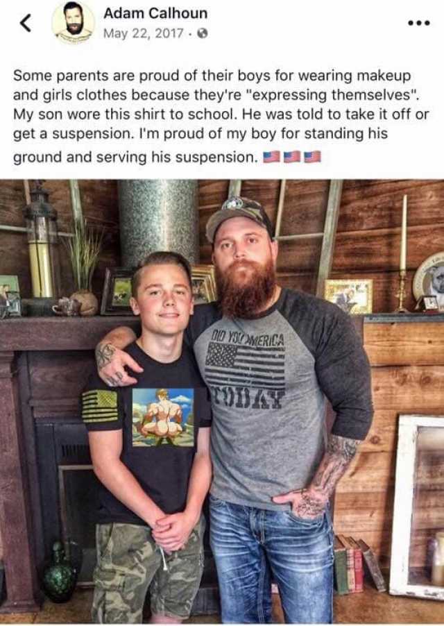 Adam Calhoun May 22 2017 Some parents are proud of their boys for wearing makeup and girls clothes because theyre expressing themselves My son wore this shirt to school. He was told to take it off or get a suspension. Im proud of 