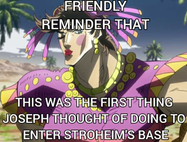 AFRIENDLY REMINDER THAT THIS WAS THE FIRST THING JOSEPH THOUGHT OF DOING TO ENTER STROHEIMS BASE