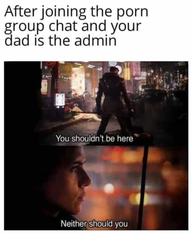 After joining the porn group chat and your dad is the admin You shouldnt be here Neither should you