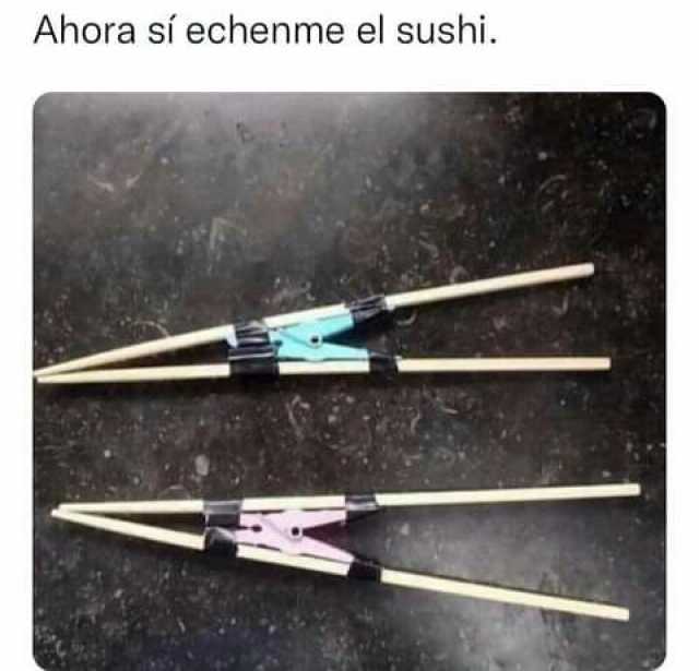 Ahora sí echenme el sushi.
