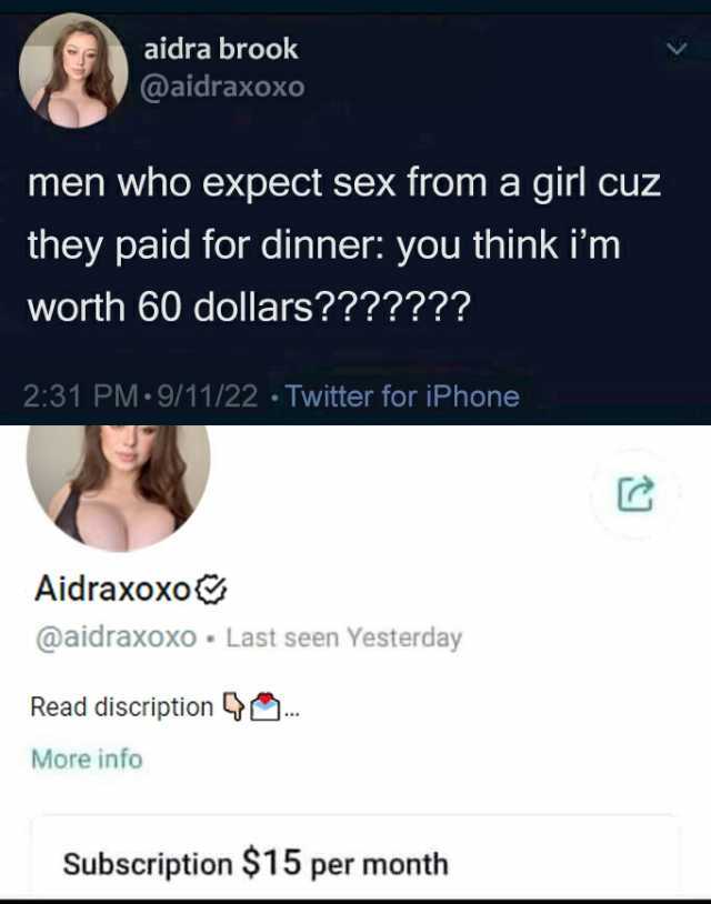 aidra brook @aidraxoxo men who expect sex from a giri cuz they paid for dinner you think im Worth 60 dollars 231 PM-9/11/22 Twitter for iPhone AidraxoxoG @aidraxoxo Last seen Yesterday Read discription More info Subscription $15 p
