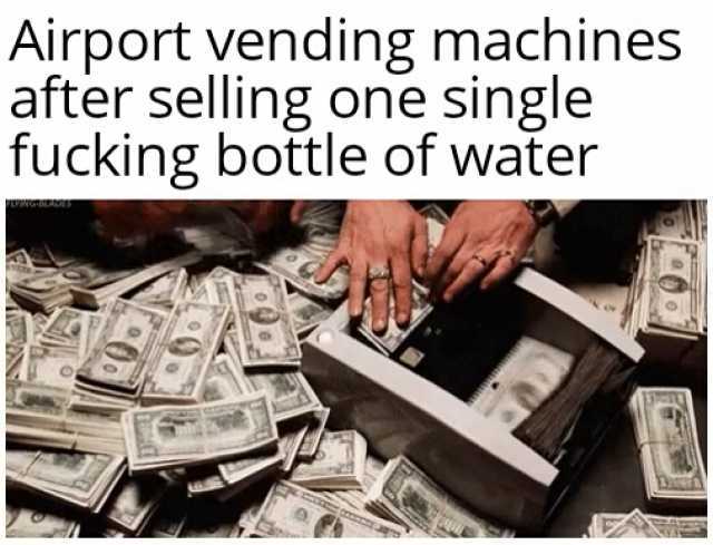 Airport vending machines after selling one single fucking bottle of water