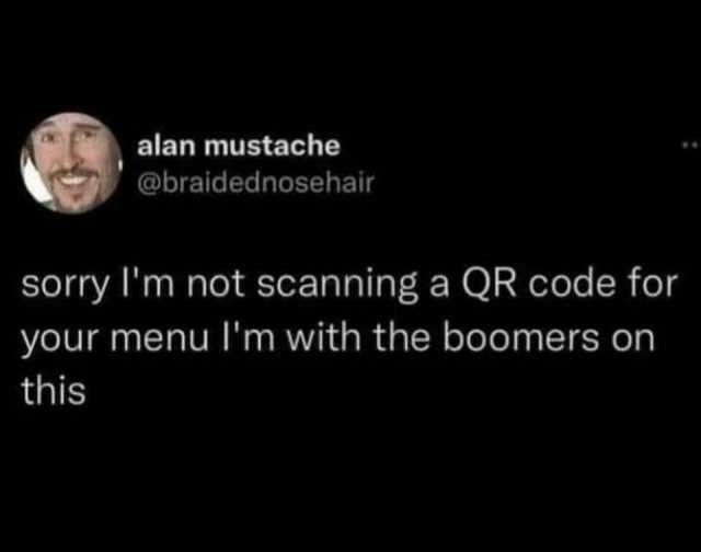 alan mustache @braidednosehair sorry lm not scanning a QR code for your menu lm with the boomers on this