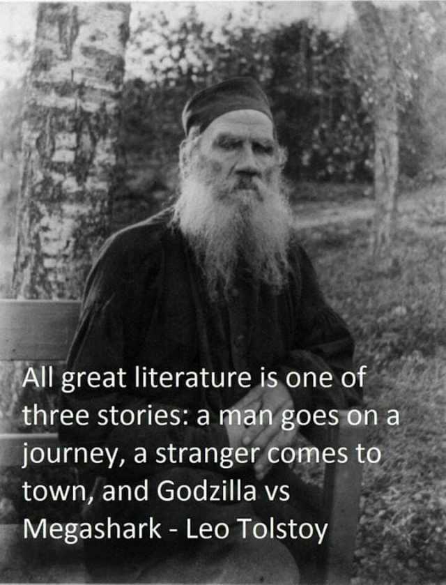 All great literature is one of three stories a man goes on a journey a stranger comes to town and Godzilla vs Megashark - Leo Tolstoy