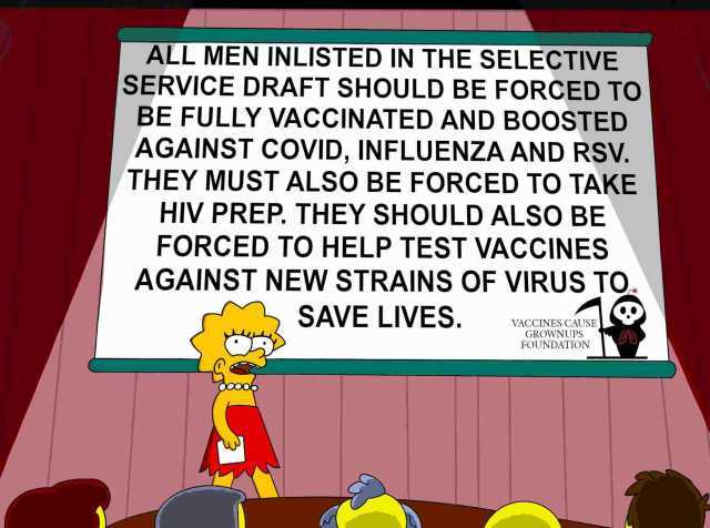 ALL MEN INLISTED IN THE SELECTIVE SERVICE DRAFT SHOULD BE FORCED TO BE FULLY VACCINATED AND BOOSTED AGAINST COVID INFLUENZA AND RSV. THEY MUST ALSO BE FORCED TO TAKE HIV PREP. THEY SHOULD ALSO BE FORCED TO HELP TEST VACCINES AGAIN