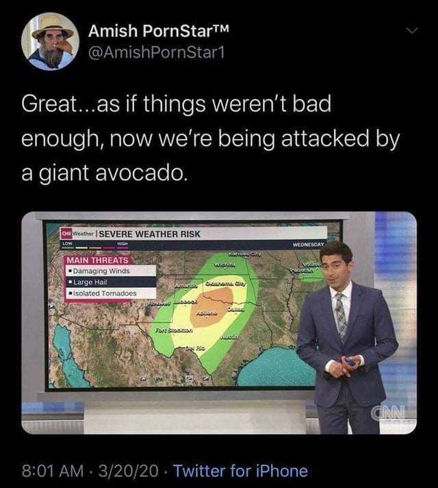 Amish PornStarTM @AmishPornStar1 Great...as if things werent bad enough now were being attacked by a giant avocado. ow Weather SEVERE WEATHER RISK LOW HGH WEDNESDAY MAIN THREATS Damaging Winds * Large Hail isolated Tornadoes Pabic