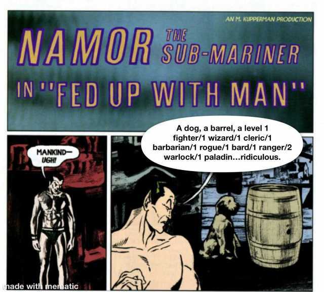 AN M. KUPPERMAN PRODUCTION NA MOR SUB-MARINER IN FED UP WITH MAN A dog a barrel a level 1 fighter/1 wizard/1 cleric/1 barbarian/1 rogue/1 bard/1 ranger/2 warlock/1 paladin..ridiculous. MANKIND- UGH! nade with mermatic