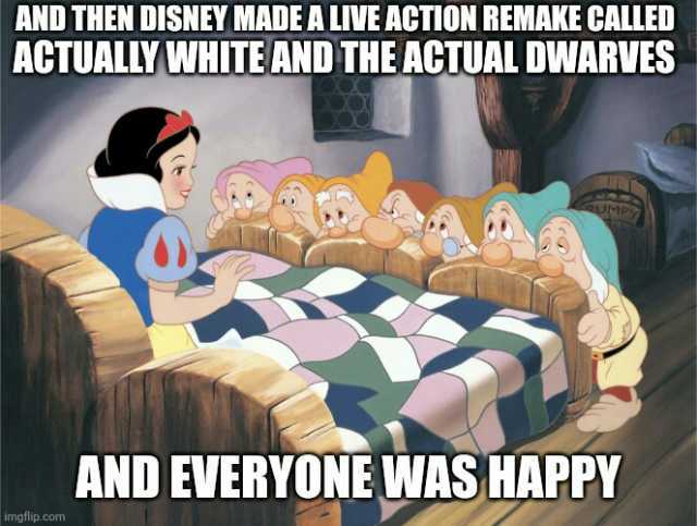 AND THEN DISNEY MADE A LIVE ACTION REMAKE CALLED ACTUALLY WHITE AND THE ACTUAL DWARVES imgflip.com UMY AND EVERYONE WAS HAPPY