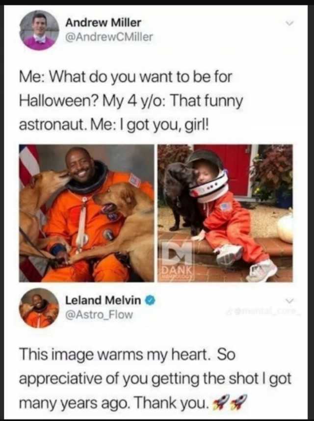 Andrew Miller @AndrewCMiller Me What do you want to be for Halloween My 4 ylo That funny astronaut. Me I got you girl! Leland Melvin @Astro_Flow DANK This image warms my heart. So appreciative of you getting the shot I got many ye