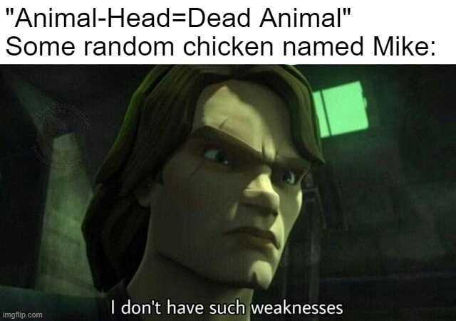 Animal-Head=Dead Animal Some random chicken named Mike imgflip.com I dont have such weaknesses