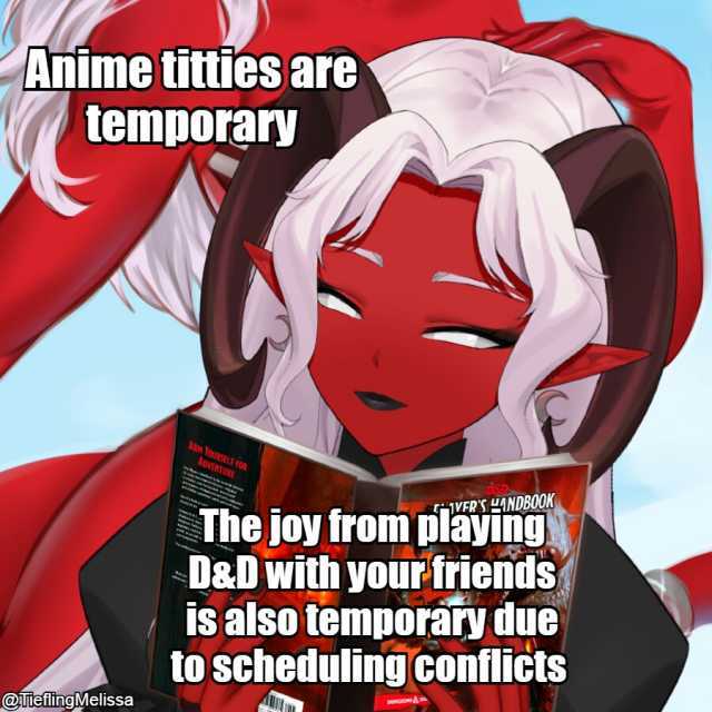 Anime titties are temporary AM YOAURSELF FOR NENT VERS LANDBOOK The joy from playing D&Dwitlh your friends is also temporary due to scheduling conflicts @TiefilingMelissa