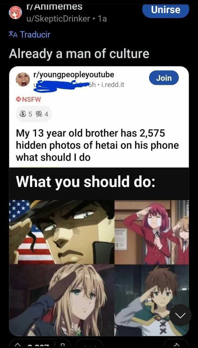 /ANImemes u/SkepticDrinker 1a ŽA Traducir Already a man of culture rlyoungpeopleyoutube oh i.redd. it NSFW S5 9 4 Unirse Join My 13 year old brother has 2575 hidden photos of hetai on his phone what should I do What you should do