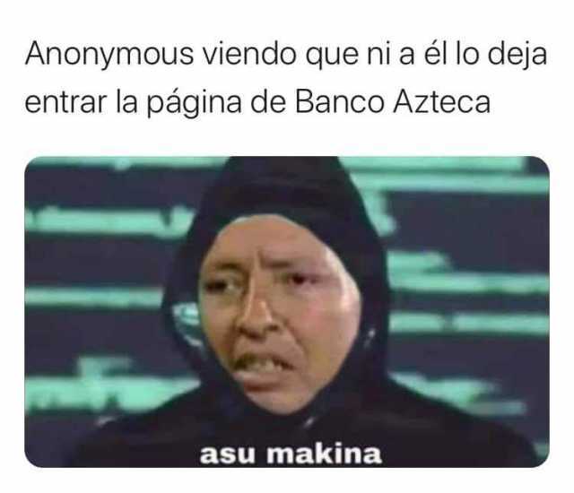 Anonymous viendo que ni a él lo deja entrar la página de Banco Azteca asu makina 